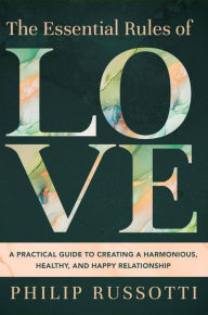 Title: The Essential Rules of Love: A Practical Guide to Creating a Harmonious, Healthy, and Happy Relationship, Author: Philip Russotti