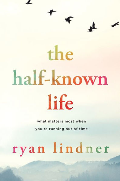 The Half-Known Life: What Matters Most When You're Running Out of Time