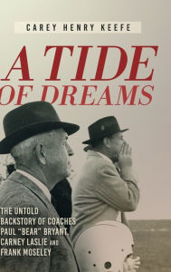 Title: A Tide of Dreams: The Untold Backstory of Coach Paul 'Bear' Bryant and Coaches Carney Laslie and Frank Moseley, Author: Carey Henry Keefe