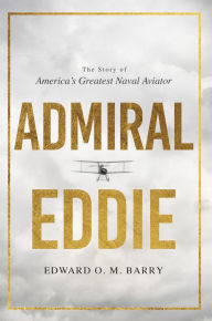 Title: Admiral Eddie: The Story of America's Greatest Naval Aviator, Author: Edward O.M. Barry