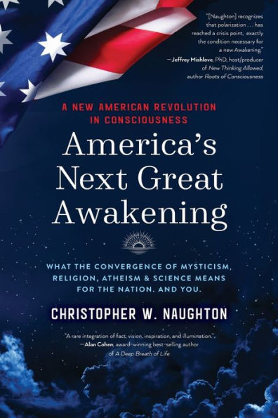 America's Next Great Awakening: What the Convergence of Mysticism, Religion, Atheism & Science Means for Nation. And You.