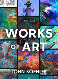 Title: Works of Art: 2018-2022, Author: John Köehler