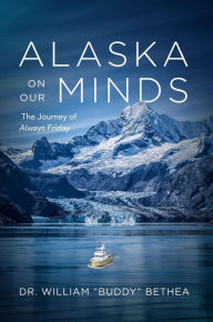 Title: Alaska On Our Minds: The Journey of Always Friday, Author: William Bethea