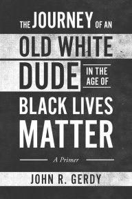 Free downloadable ebooks computer The Journey of an Old White Dude in the Age of Black Lives Matter: A Primer in English 