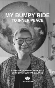 Title: MY BUMPY RIDE TO INNER PEACE, A Chinese Grandmother's Tale of Finding Cultural Balance, Author: Lian Henriksen