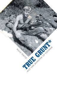 Title: True Grunt*: Not The Monster of Vietnam, Author: Billy White