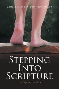 Title: Stepping Into Scripture: Liturgical Year B, Author: Lillith O'Shann Edmiston Moore