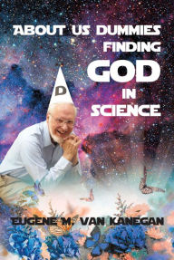 Title: About Us Dummies Finding God in Science, Author: Eugene M. VanKanegan