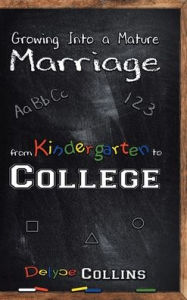 Title: Growing Into a Mature Marriage: from Kindergarten to College, Author: Delyce Collins