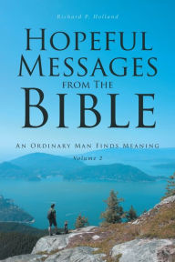 Title: Hopeful Messages from The Bible: Volume 2: An Ordinary Man Finds Meaning, Author: Richard P. Holland