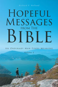 Title: Hopeful Messages from The Bible: Volume 2: An Ordinary Man Finds Meaning, Author: Richard P. Holland