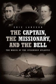 Title: The Captain, The Missionary, and the Bell: The Wreck of the Steamship Atlantic, Author: Eric Larsson