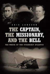Title: The Captain, The Missionary, and the Bell: The Wreck of the Steamship Atlantic, Author: Eric Larsson