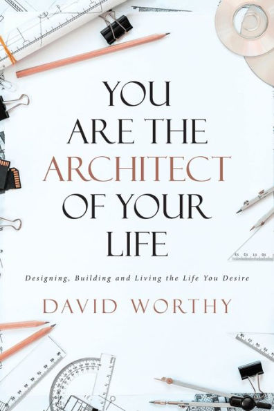 You are the Architect of Your Life: Designing, Building and Living Life Desire