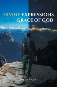 Title: Divine Expressions by the Grace of God, Author: Justin T Guy