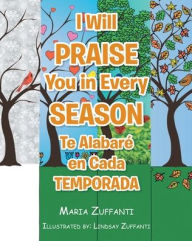 Title: I Will Praise You in Every Season: Te Alabaré en Cada Temporada, Author: Maria Zuffanti