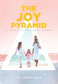 Title: The Joy Pyramid: A Journey From Trauma to Triumph, Author: Dr. Larry Katz