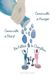 Title: Come with a Hunger, Come with a Thirst, Be Filled to Overflow, Author: Juliet McCarter