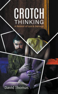 Title: Crotch Thinking: A Memoir of Lust & Damage, Author: David Thomas