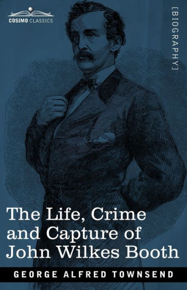 The Life, Crime, and Capture of John Wilkes Booth: with a full sketch of the conspiracy of which he was the leader, and the pursuit, trial and execution of his accomplices