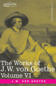 Title: The Works of J.W. von Goethe, Vol. VI (in 14 volumes): with His Life by George Henry Lewes: The Sorrows of Young Werther, Elective Affinities, The Good Women and a Tale, Author: Johann Wolfgang von Goethe