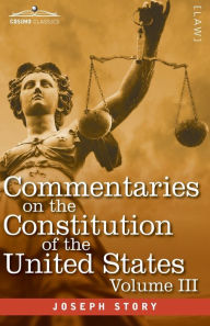 Title: Commentaries on the Constitution of the United States Vol. III (in three volumes): with a Preliminary Review of the Constitutional History of the Colonies and States Before the Adoption of the Constitution, Author: Joseph Story