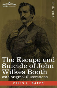 Title: The Escape and Suicide of John Wilkes Booth: The First True Account of Lincoln's Assassination Containing a Complete Confession by Booth Many Years After the Crime, with original illustrations, Author: Finis L Bates