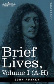 Title: Brief Lives: Chiefly of Contemporaries, set down by John Aubrey, between the Years 1669 & 1696 - Volume I (A- H), Author: John Aubrey