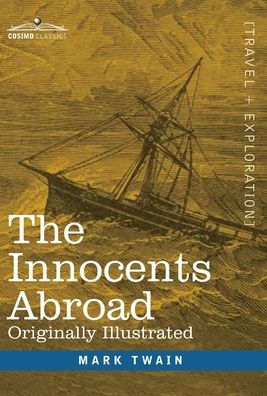 The Innocents Abroad: The New Pilgrims' Progress--Being Some Account of the Steamship Quaker City's Pleasure Excursion to Europe and the Holy Land; with Descriptions of Countries, Nations, Incidents and Adventures as they appeared to the Author
