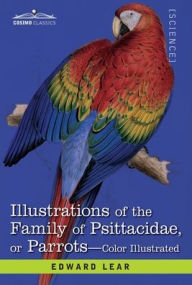 Title: Illustrations of the Family of Psittacidae: or Parrots: the Greater Part of Them Species Hitherto Unfigured Containing Forty-Two Lithographic Plates, Drawings from Life, and on Stone, Author: Edward Lear
