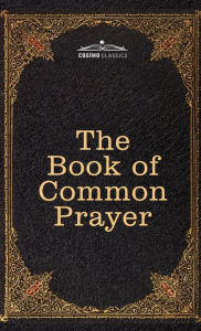 Title: The Book of Common Prayer: and Administration of the Sacraments and other Rites and Ceremonies of the Church, after the use of the Church of England, Author: Thomas Cranmer
