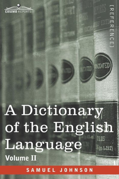 A Dictionary of the English Language, Volume II (in two volumes): In Which the Words are Deduced From Their Origin and Illustrated in their Different Significations by Examples from the Best Writers To Which Are Prefixed A History of the Language and An