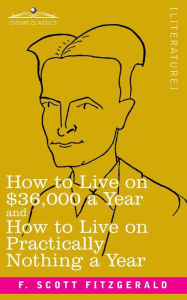 Title: How to Live on $36,000 a Year and How to Live on Practically Nothing a Year, Author: F. Scott Fitzgerald