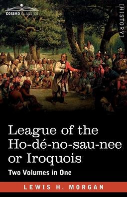 League of the Ho-dï¿½-no-sau-nee or Iroquois: Two Volumes in One