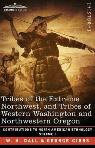 Title: Tribes of the Extreme Northwest, and Tribes of Western Washington and Northwestern Oregon: Volume I, Author: W. H. Dall