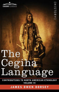 Title: The Cegiha Language: Volume VI, Author: James Owen Dorsey