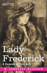 Title: Lady Frederick: A Comedy in Three Acts, Author: W Somerset Maugham