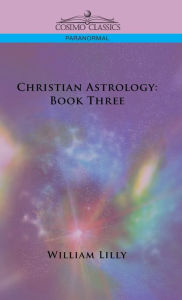 Title: Christian Astrology: Book Three, Author: William Lilly