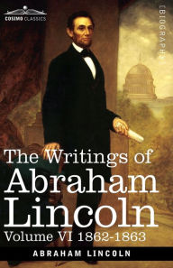 Title: The Writings of Abraham Lincoln: 1862-1863, Volume VI, Author: Abraham Lincoln