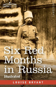 Title: Six Red Months in Russia: An Observer's Account of Russia Before and During the Proletarian Dictatorship, Author: Louise Bryant