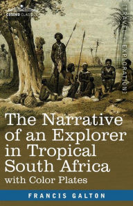 Title: The Narrative of an Explorer in Tropical South Africa, Author: Francis Galton
