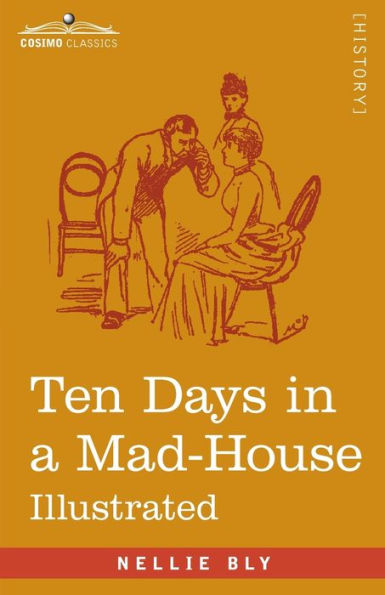 Ten Days in a Mad-House: Nellie Bly's Experience on Blackwell's Island - Feigning Insanity in Order to Reveal Asylum Orders