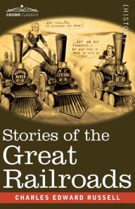 Title: Stories of the Great Railroads, Author: Charles Edward Russell