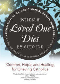 Title: When a Loved One Dies by Suicide: Comfort, Hope, and Healing for Grieving Catholics, Author: Association of Catholic Mental Health Ministers