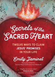 Title: Secrets of the Sacred Heart: Twelve Ways to Claim Jesus' Promises in Your Life, Author: Emily Jaminet