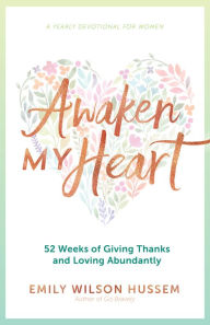 Awaken My Heart: 52 Weeks of Giving Thanks and Loving Abundantly: A Yearly Devotional for Women