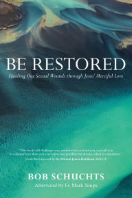 Title: Be Restored: Healing Our Sexual Wounds through Jesus' Merciful Love, Author: Bob Schuchts