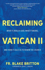 Title: Reclaiming Vatican II: What It (Really) Said, What It Means, and How It Calls Us to Renew the Church, Author: Fr. Blake Britton