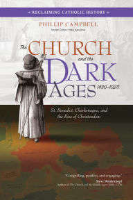 Title: The Church and the Dark Ages (430-1027): St. Benedict, Charlemagne, and the Rise of Christendom, Author: Phillip Campbell