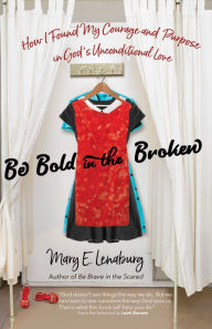 Title: Be Bold in the Broken: How I Found My Courage and Purpose in God's Unconditional Love, Author: Mary E. Lenaburg